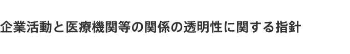 企業活動と医療機関等との関係の透明性に関する指針