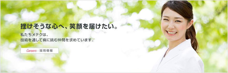 Careers：採用情報 | 挫けそうな心へ、笑顔を届けたい。私たちメテクは、技術を通して病に挑む仲間を求めています。