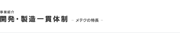 開発・製造一貫体制-メテクの特長-/事業紹介