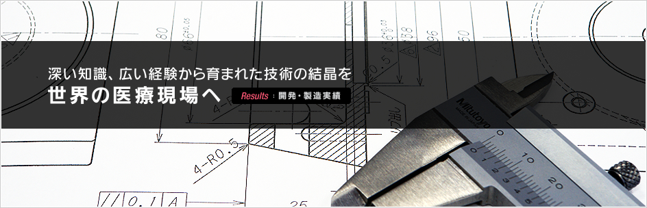 Rresults：開発・製造実績 | 深い知識、広い経験から育まれた技術の結晶を世界の医療現場へ